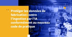 Protéger les données de fabrication contre l'ingestion par l'IA conformément au nouveau code de pratique