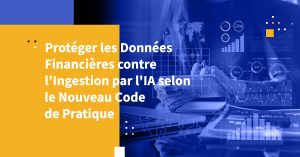 Protéger les Données Financières contre l'Ingestion par l'IA selon le Nouveau Code de Pratique