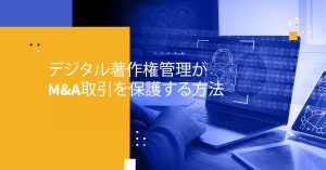 デジタル著作権管理がM&A取引を保護する方法