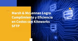 Marsh & McLennan Logra Cumplimiento y Eficiencia en Costos con Kiteworks SFTP