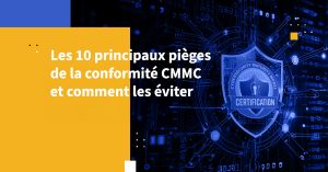 Les 10 principaux pièges de la conformité CMMC et comment les éviter