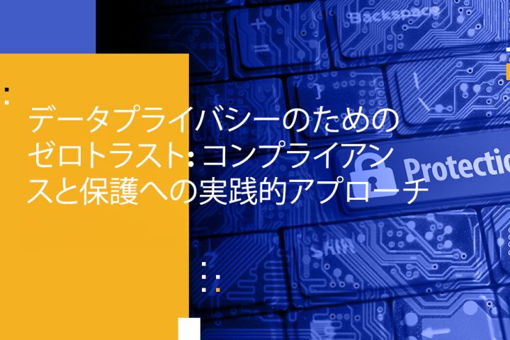 データプライバシーのためのゼロトラスト: コンプライアンスと保護への実践的アプローチ