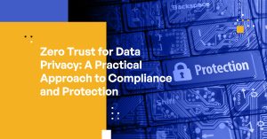 Zero Trust for Data Privacy: A Practical Approach to Compliance and Protection