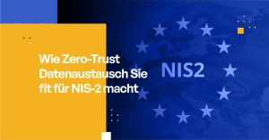 Wie Zero-Trust Datenaustausch Sie fit für NIS-2 macht