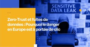 Zero-Trust et fuites de données : Pourquoi le danger est à portée de clic en Europe