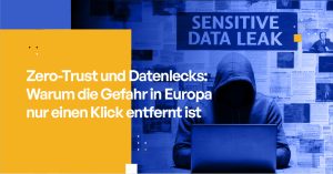 Zero-Trust und Datenlecks Warum die Gefahr in Europa nur einen Klick entfernt ist
