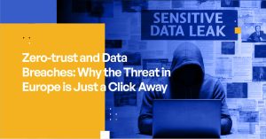 Zero-trust and Data Breaches: Why the Threat in Europe is Just a Click Away