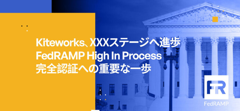 Kiteworks、FedRAMP High認証プロセス段階に進出：完全認証取得へ大きく前進