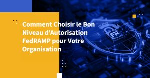 Comment Choisir le Bon Niveau d'Autorisation FedRAMP pour Votre Organisation