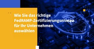 Wie Sie das richtige FedRAMP-Zertifizierungsniveau für Ihr Unternehmen auswählen