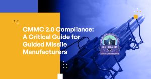 CMMC 2.0 Compliance: A Critical Guide for Guided Missile Manufacturers