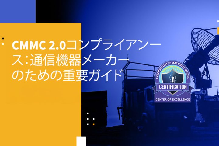 CMMC 2.0コンプライアンス：通信機器メーカーのための重要ガイド