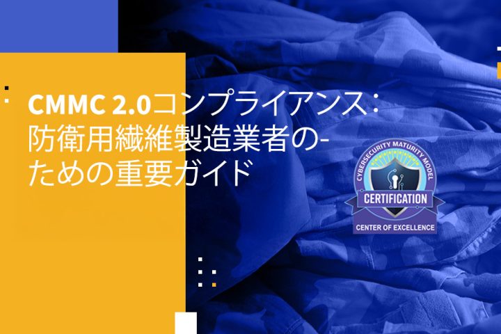 CMMC 2.0コンプライアンス：防衛用繊維製造業者のための重要ガイド