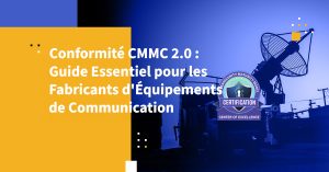 Conformité CMMC 2.0 : Guide Essentiel pour les Fabricants d'Équipements de Communication
