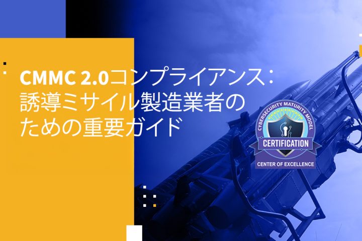 CMMC 2.0コンプライアンス：誘導ミサイル製造業者のための重要ガイド