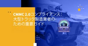 CMMC 2.0コンプライアンス：大型トラック製造業者のための重要ガイド