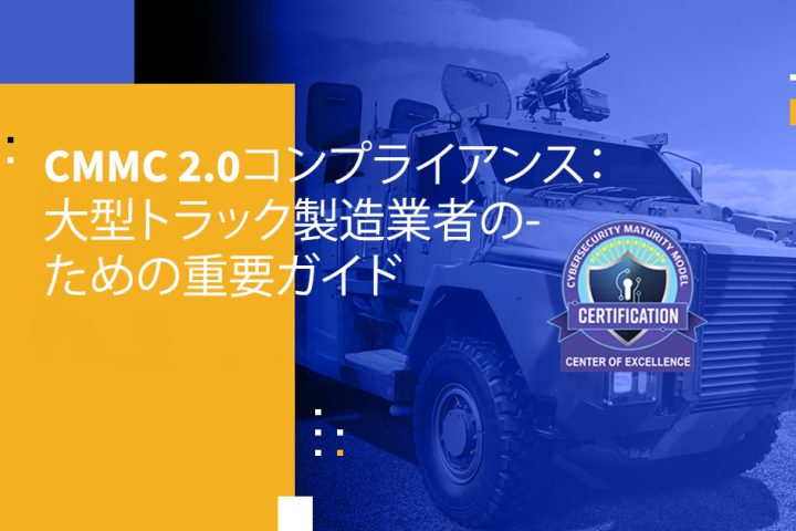 CMMC 2.0コンプライアンス：大型トラック製造業者のための重要ガイド