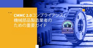 CMMC 2.0コンプライアンス：機械部品製造業者のための重要ガイド