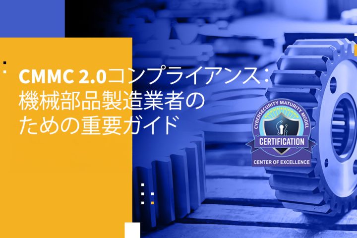 CMMC 2.0コンプライアンス：機械部品製造業者のための重要ガイド
