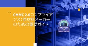 CMMC 2.0コンプライアンス：原材料メーカーのための重要ガイド