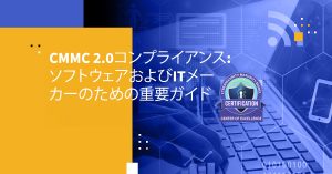 CMMC 2.0コンプライアンス: ソフトウェアおよびITメーカーのための重要ガイド