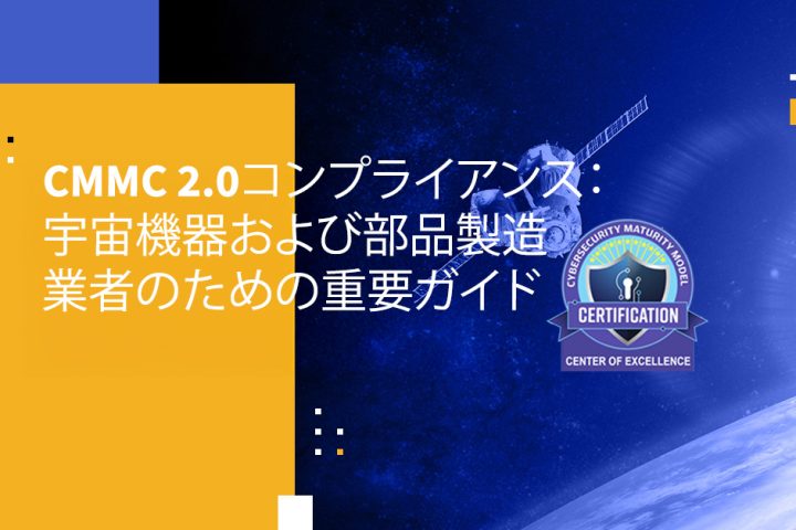 CMMC 2.0コンプライアンス：宇宙機器および部品製造業者のための重要ガイド