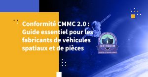 Conformité CMMC 2.0 : Guide essentiel pour les fabricants de véhicules spatiaux et de pièces