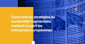 Comment les stratégies de conformité fragmentées mettent en péril les entreprises européennes