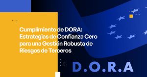 Cumplimiento de DORA: Estrategias de Confianza Cero para una Gestión Robusta de Riesgos de Terceros