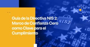 Guía de la Directiva NIS 2: Marco de Confianza Cero como Clave para el Cumplimiento