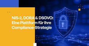 NIS-2, DORA & DSGVO: Eine Plattform für Ihre Compliance-Strategie