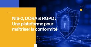 NIS-2, DORA & RGPD : Une plateforme pour maîtriser la conformité