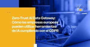 Zero-Trust AI Data Gateway: Cómo las empresas europeas pueden utilizar herramientas de IA cumpliendo con el GDPR