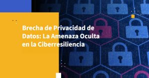 Brecha de Privacidad de Datos: La Amenaza Oculta en la Ciberresiliencia