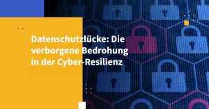 Datenschutzlücke: Die verborgene Bedrohung in der Cyber-Resilienz