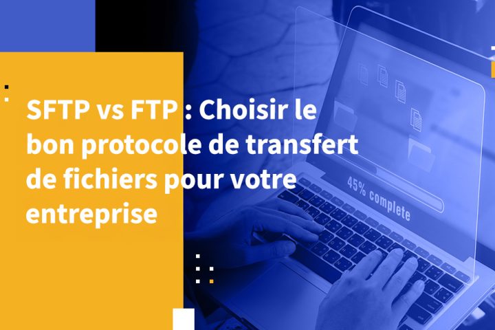 SFTP vs FTP : Choisir le bon protocole de transfert de fichiers pour votre entreprise