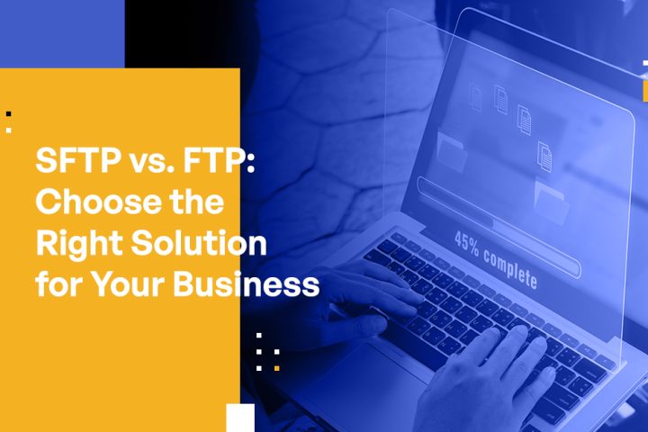 SFTP vs FTP: Choosing the Right File Transfer Protocol for Your Business