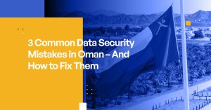 3 Common Data Security Mistakes in Oman – And How to Fix Them