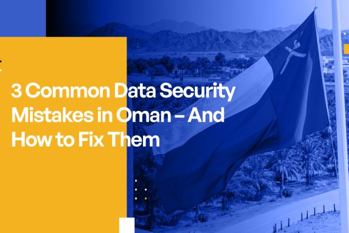 3 Common Data Security Mistakes in Oman – And How to Fix Them