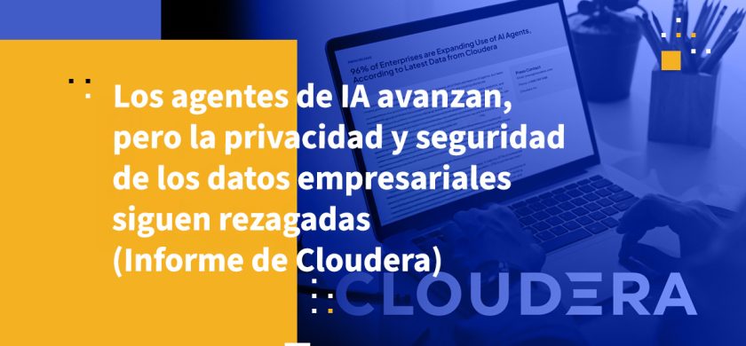 Los agentes de IA avanzan, pero la privacidad y seguridad de los datos empresariales siguen rezagadas (Informe de Cloudera)