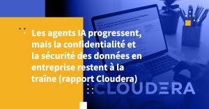 Les agents IA progressent, mais la confidentialité et la sécurité des données en entreprise restent à la traîne (rapport Cloudera)