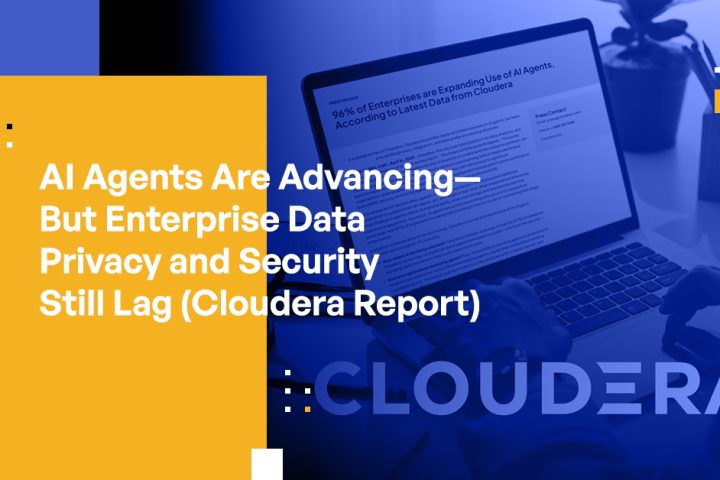 AI Agents Are Advancing—But Enterprise Data Privacy and Security Still Lag (Cloudera Report)