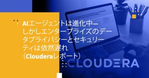 AIエージェントは進化中―しかしエンタープライズのデータプライバシーとセキュリティは依然遅れ（Clouderaレポート）