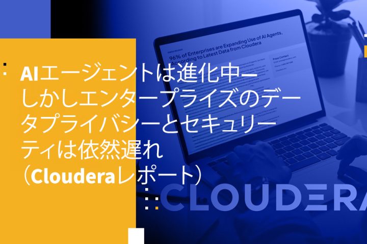AIエージェントは進化中―しかしエンタープライズのデータプライバシーとセキュリティは依然遅れ（Clouderaレポート）