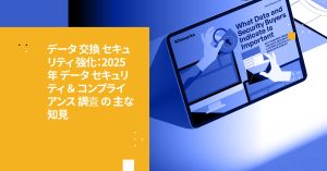 データ交換セキュリティの強化：2025年データセキュリティとコンプライアンス調査の主要な発見