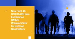 Now Final: 48 CFR DFARS Rule Establishes CMMC Requirements for Defense Contractors