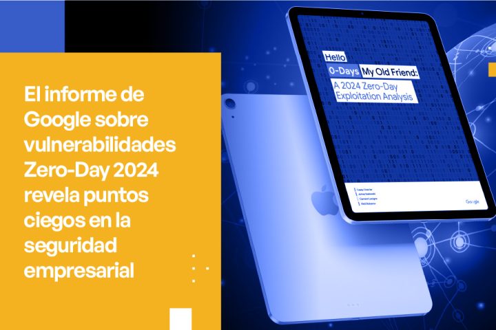 Informe de Google sobre Zero-Day 2024 Revela Puntos Ciegos en la Seguridad Empresarial