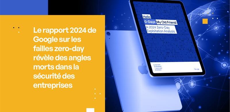 Le rapport 2024 de Google sur les vulnérabilités Zero-Day révèle les angles morts de la sécurité des entreprises