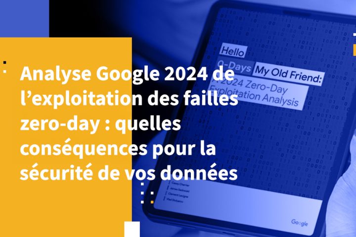Analyse Google 2024 de l’exploitation des failles zero-day : quelles conséquences pour la sécurité de vos données