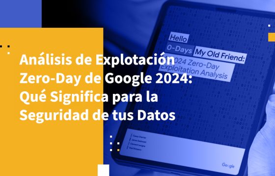 Análisis de Explotación Zero-Day de Google 2024: Qué Significa para la Seguridad de tus Datos